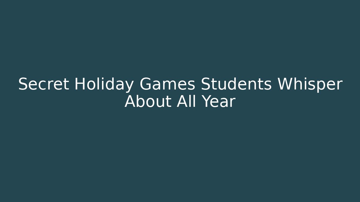 Secret Holiday Games Students Whisper About All Year