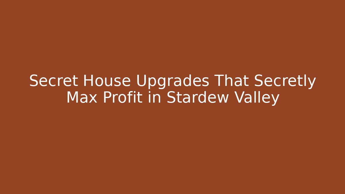 Secret House Upgrades That Secretly Max Profit in Stardew Valley