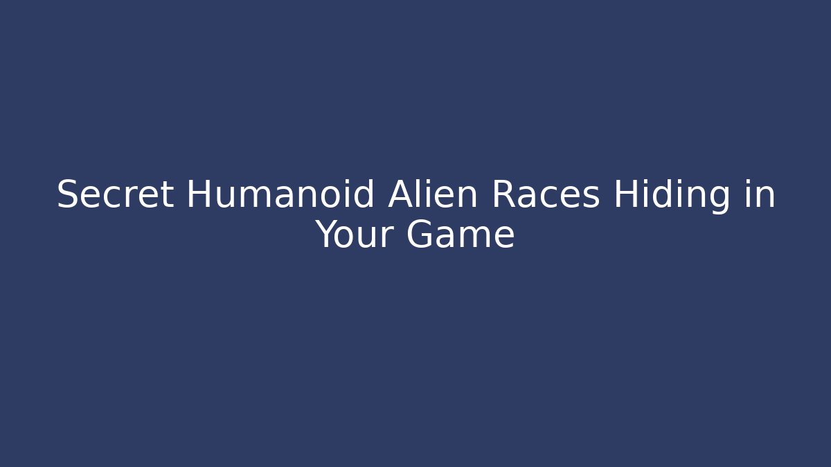 Secret Humanoid Alien Races Hiding in Your Game