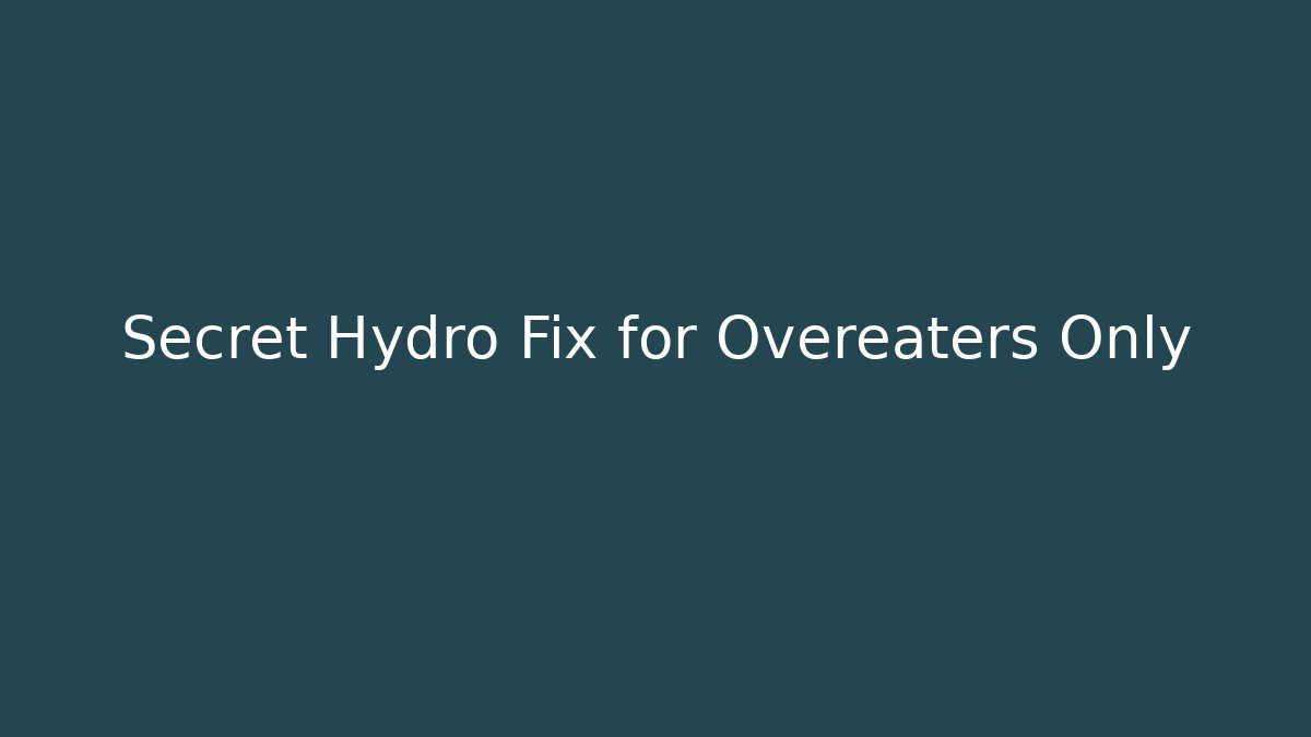 Secret Hydro Fix for Overeaters Only