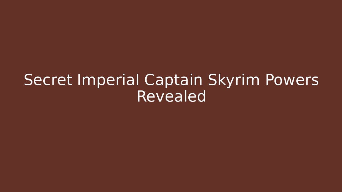 Secret Imperial Captain Skyrim Powers Revealed