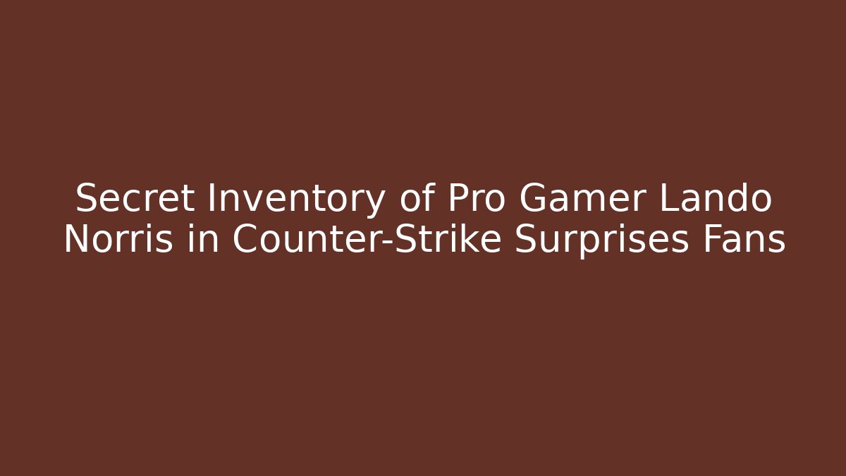 Secret Inventory of Pro Gamer Lando Norris in Counter-Strike Surprises Fans