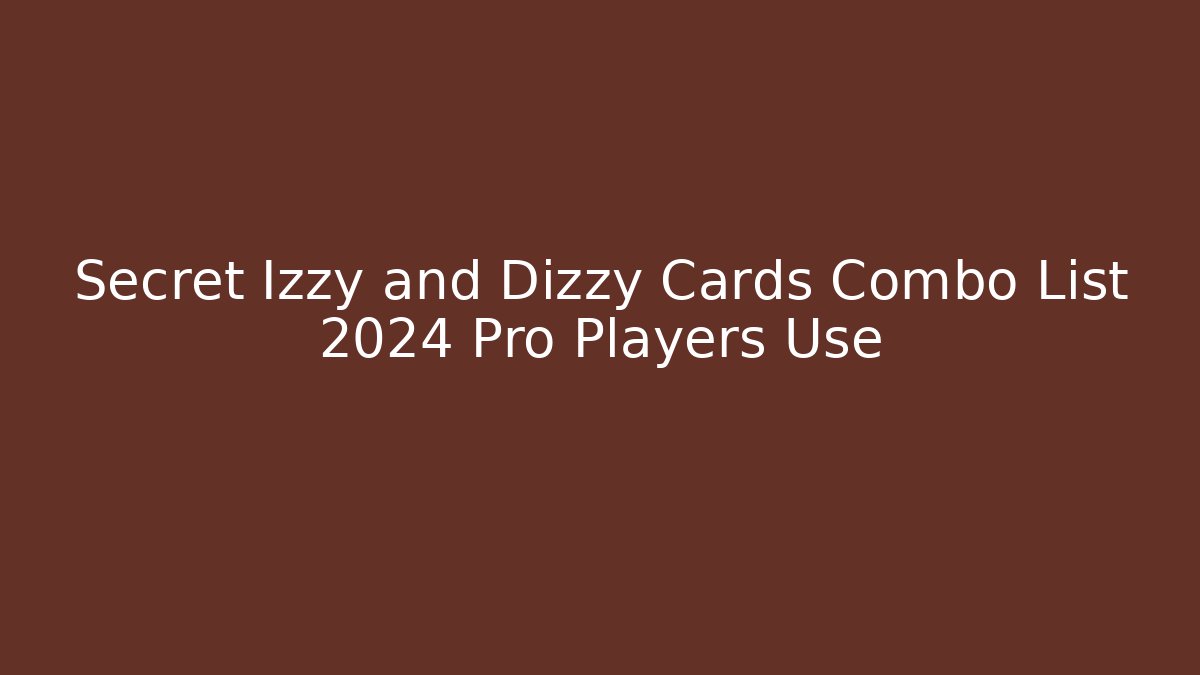 Secret Izzy and Dizzy Cards Combo List 2024 Pro Players Use