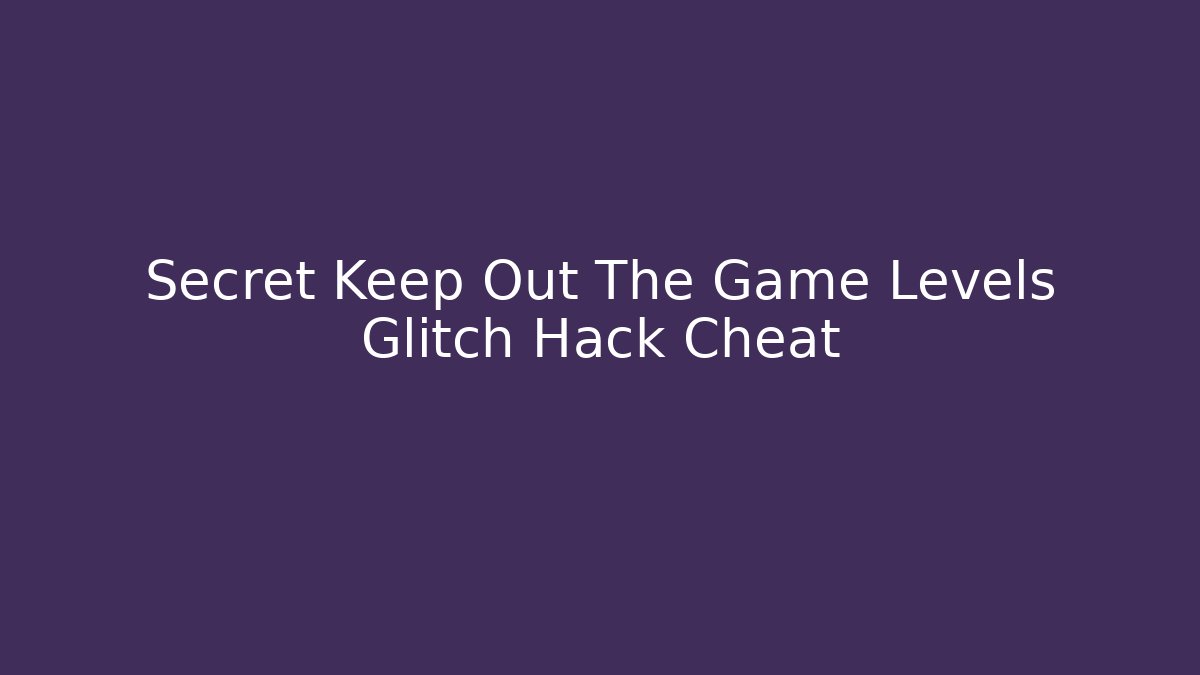 Secret Keep Out The Game Levels Glitch Hack Cheat
