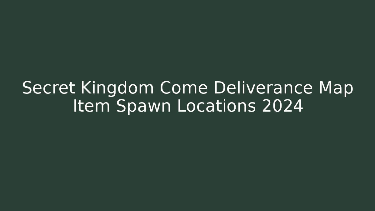 Secret Kingdom Come Deliverance Map Item Spawn Locations 2024