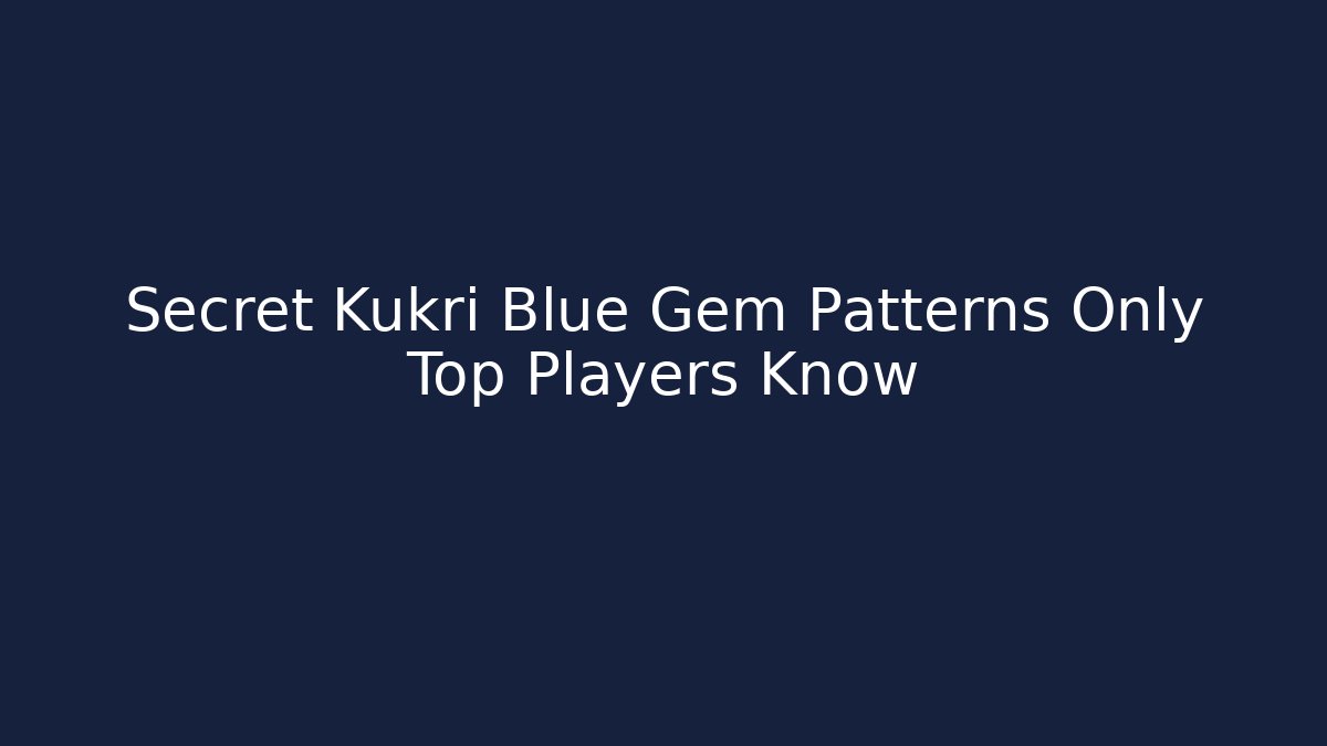 Secret Kukri Blue Gem Patterns Only Top Players Know