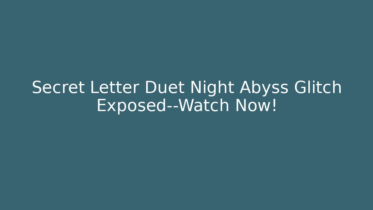 Secret Letter Duet Night Abyss Glitch Exposed—Watch Now! - Vintage E-Juice
