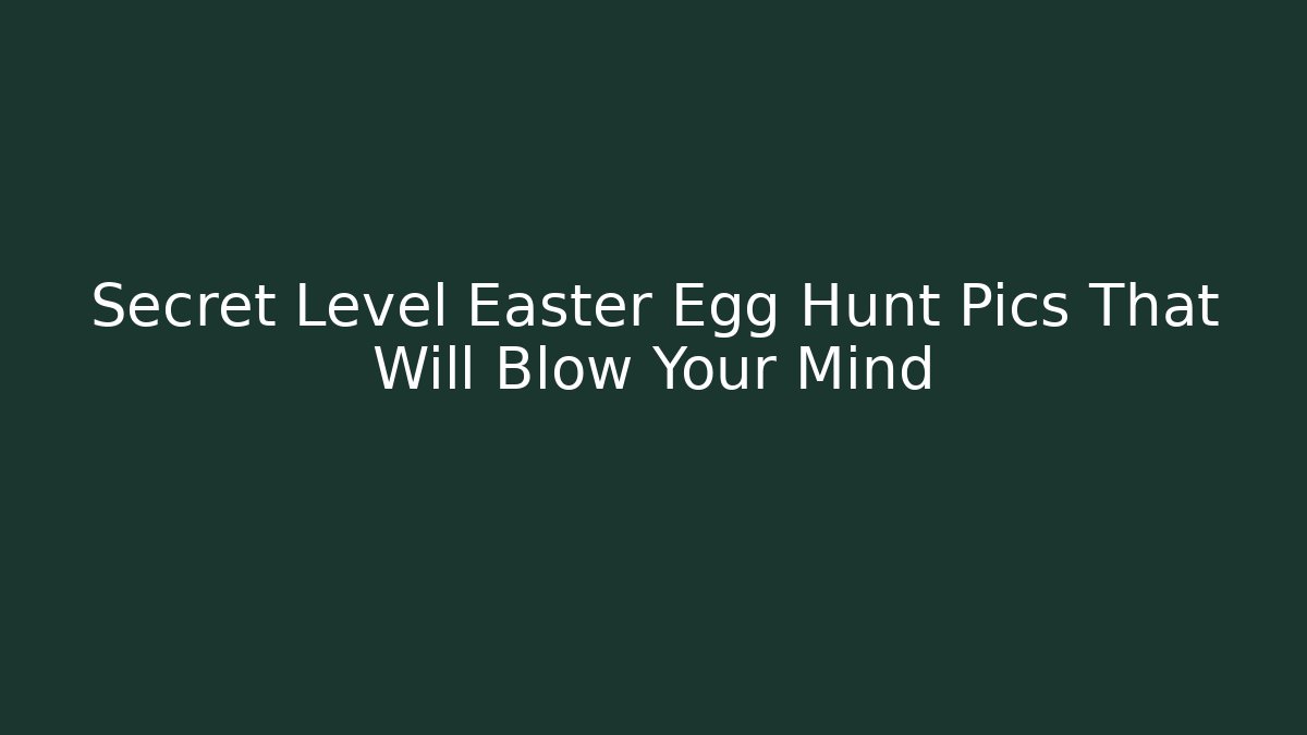 Secret Level Easter Egg Hunt Pics That Will Blow Your Mind