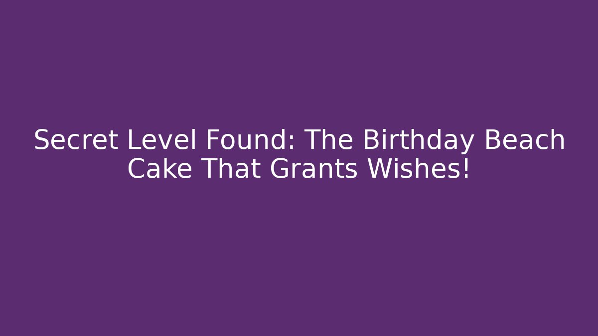 Secret Level Found: The Birthday Beach Cake That Grants Wishes!