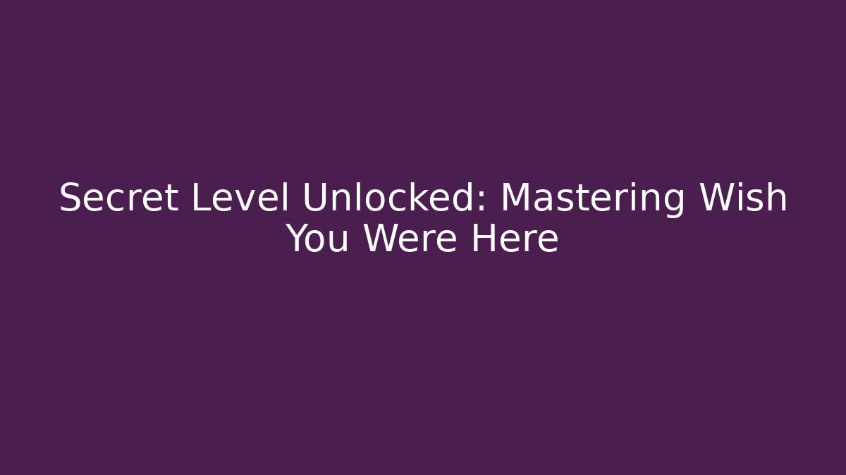 Secret Level Unlocked: Mastering Wish You Were Here