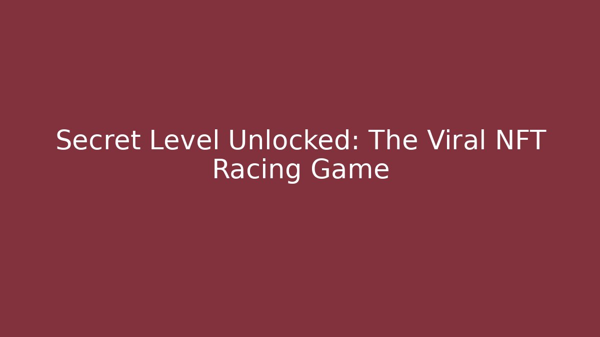 Secret Level Unlocked: The Viral NFT Racing Game