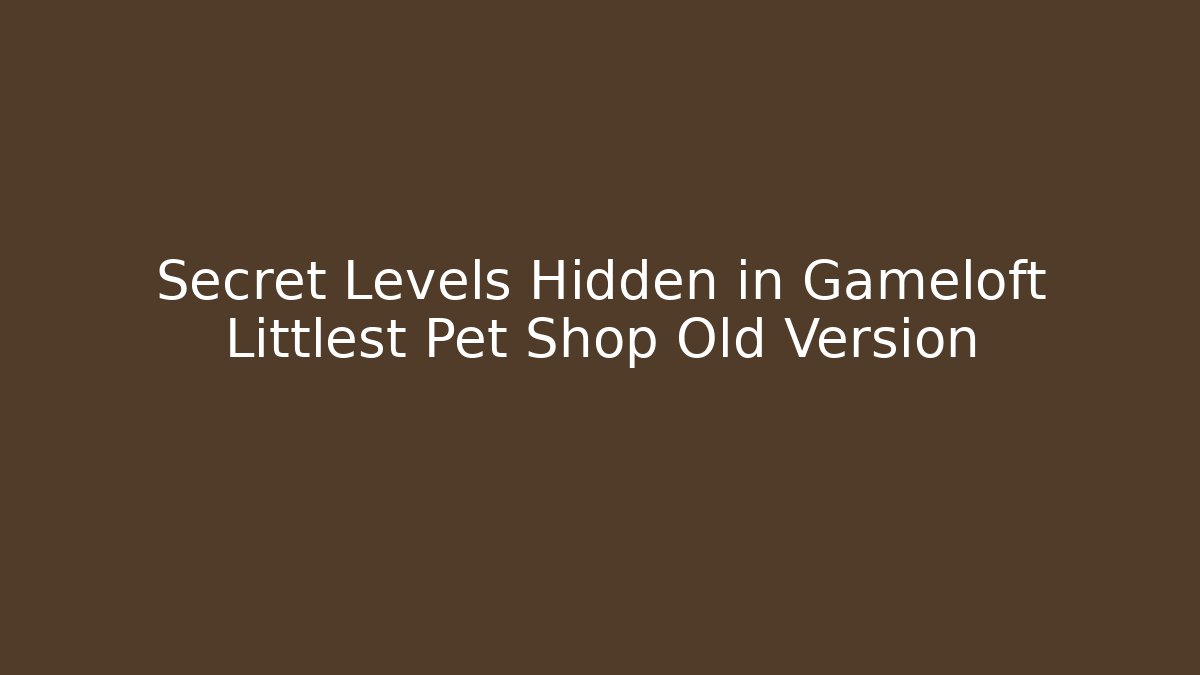 Secret Levels Hidden in Gameloft Littlest Pet Shop Old Version