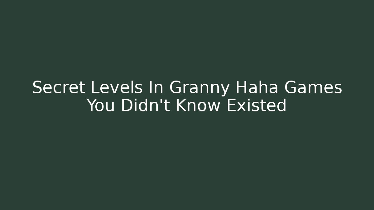 Secret Levels In Granny Haha Games You Didn’t Know Existed