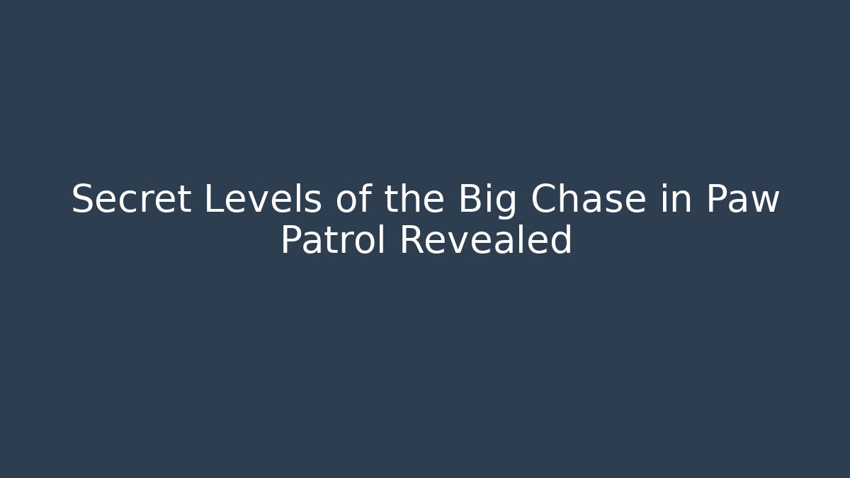 Secret Levels of the Big Chase in Paw Patrol Revealed
