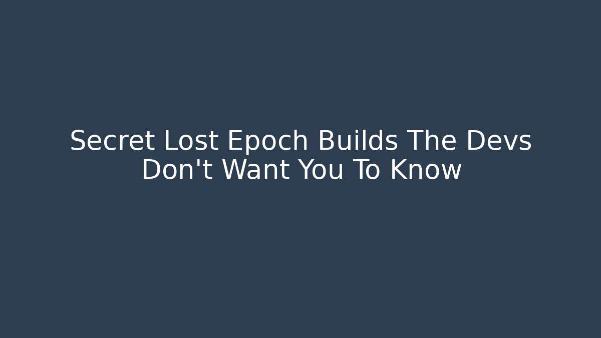 Secret Lost Epoch Builds The Devs Don't Want You To Know