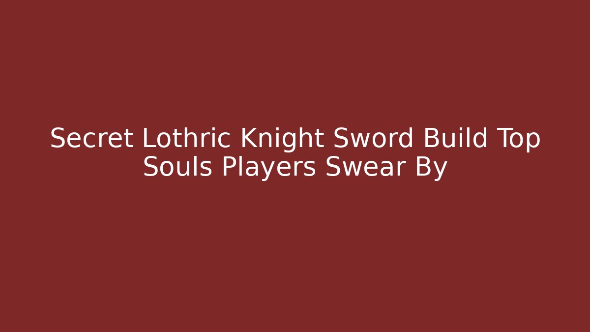 Secret Lothric Knight Sword Build Top Souls Players Swear By