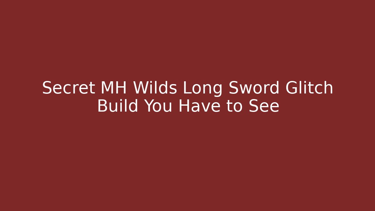 Secret MH Wilds Long Sword Glitch Build You Have to See