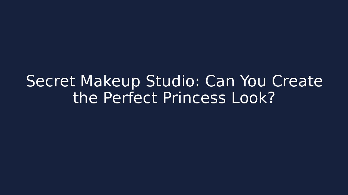 Secret Makeup Studio: Can You Create the Perfect Princess Look?