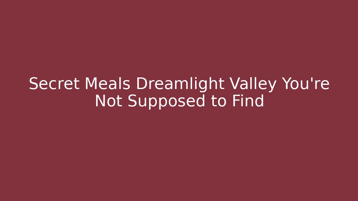 Secret Meals Dreamlight Valley You’re Not Supposed to Find