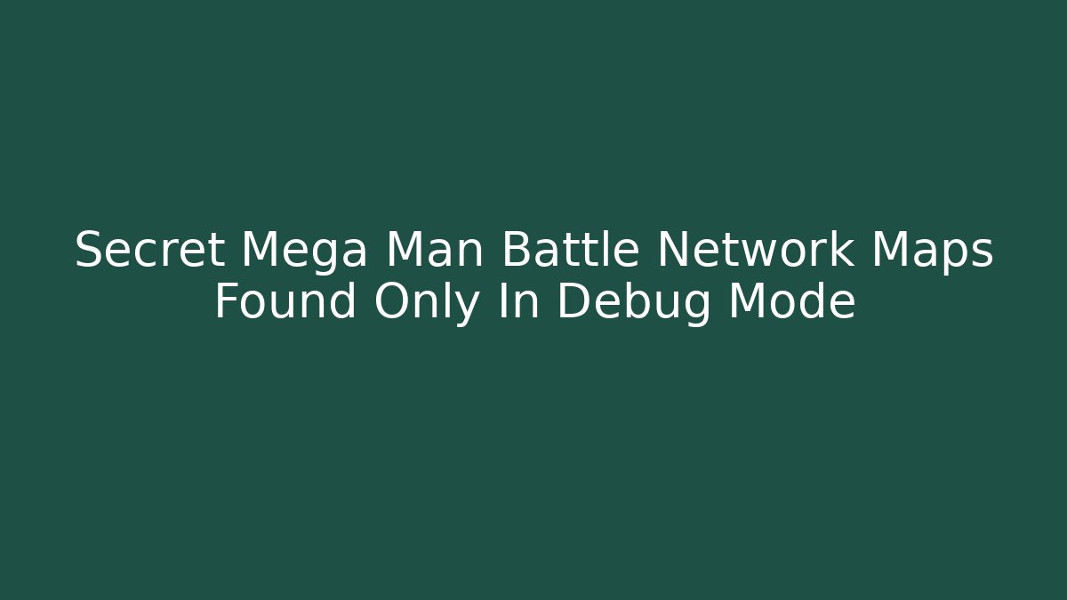 Secret Mega Man Battle Network Maps Found Only In Debug Mode