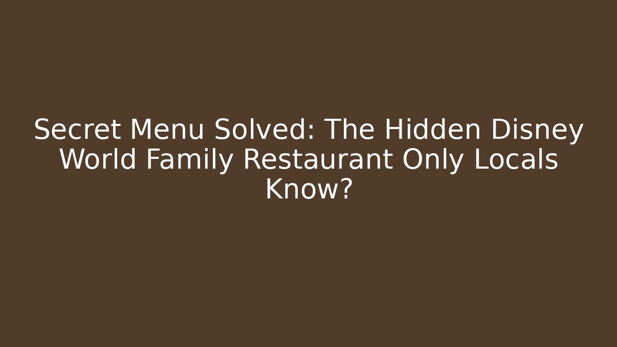 Secret Menu Solved: The Hidden Disney World Family Restaurant Only Locals Know?