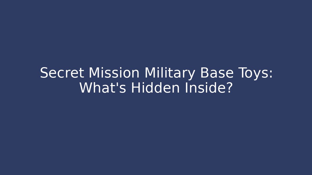 Secret Mission Military Base Toys: What's Hidden Inside?