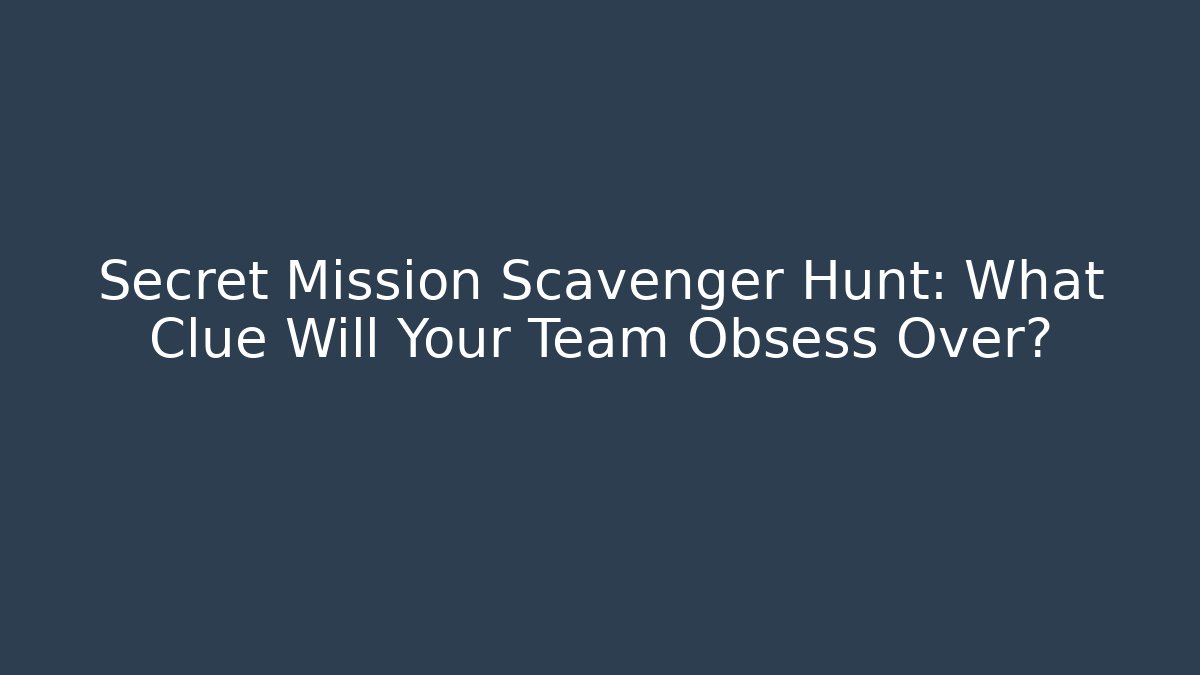 Secret Mission Scavenger Hunt: What Clue Will Your Team Obsess Over?