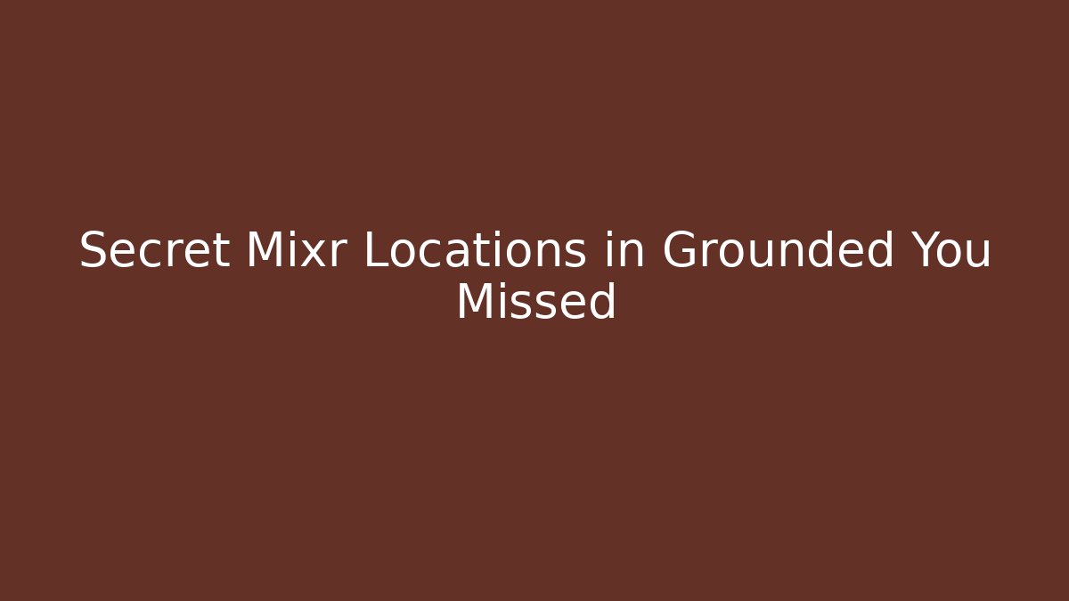 Secret Mixr Locations in Grounded You Missed