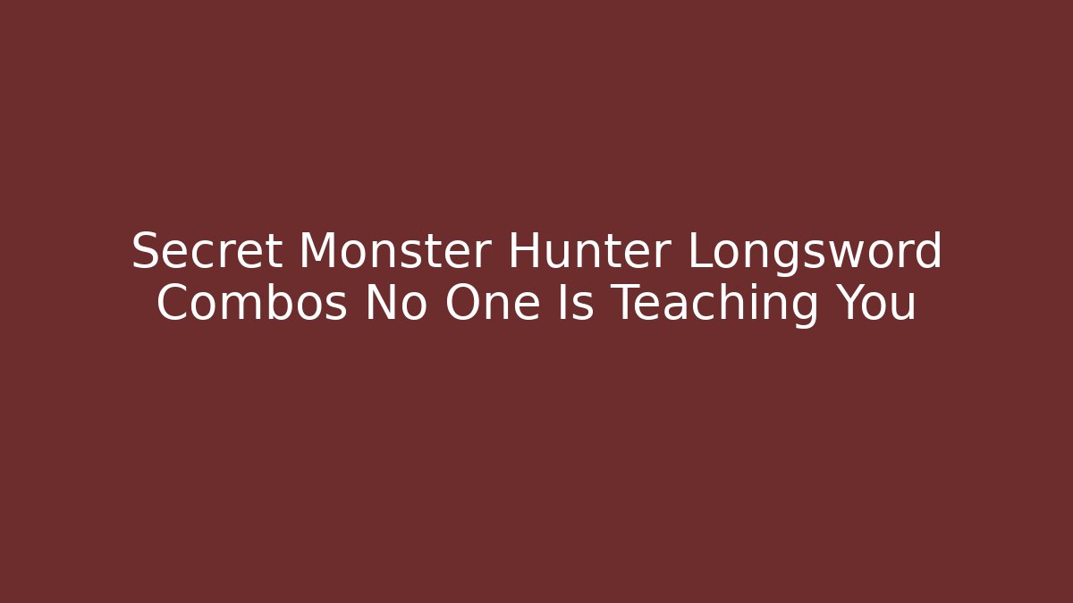 Secret Monster Hunter Longsword Combos No One Is Teaching You