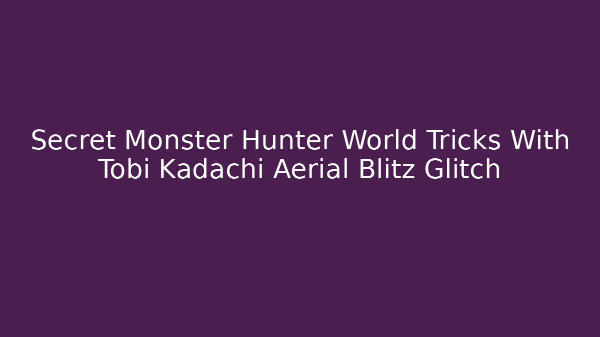 Secret Monster Hunter World Tricks With Tobi Kadachi Aerial Blitz Glitch