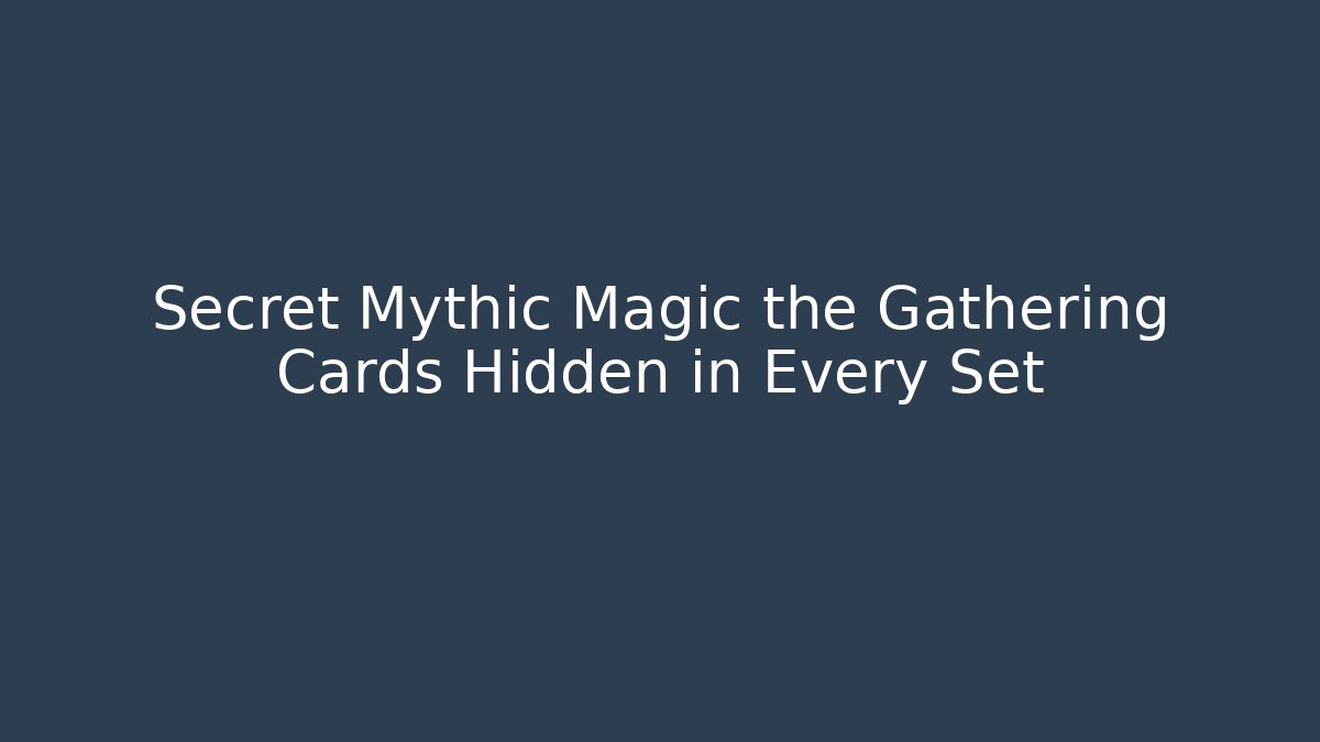 Secret Mythic Magic the Gathering Cards Hidden in Every Set