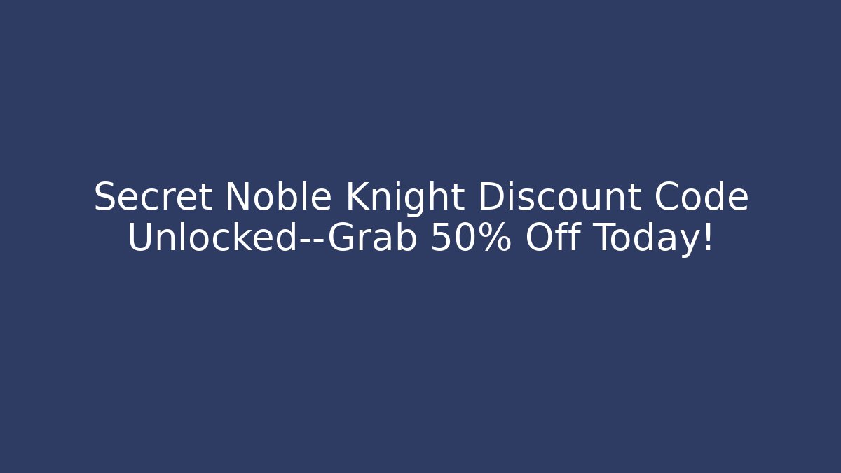 Secret Noble Knight Discount Code Unlocked—Grab 50% Off Today!