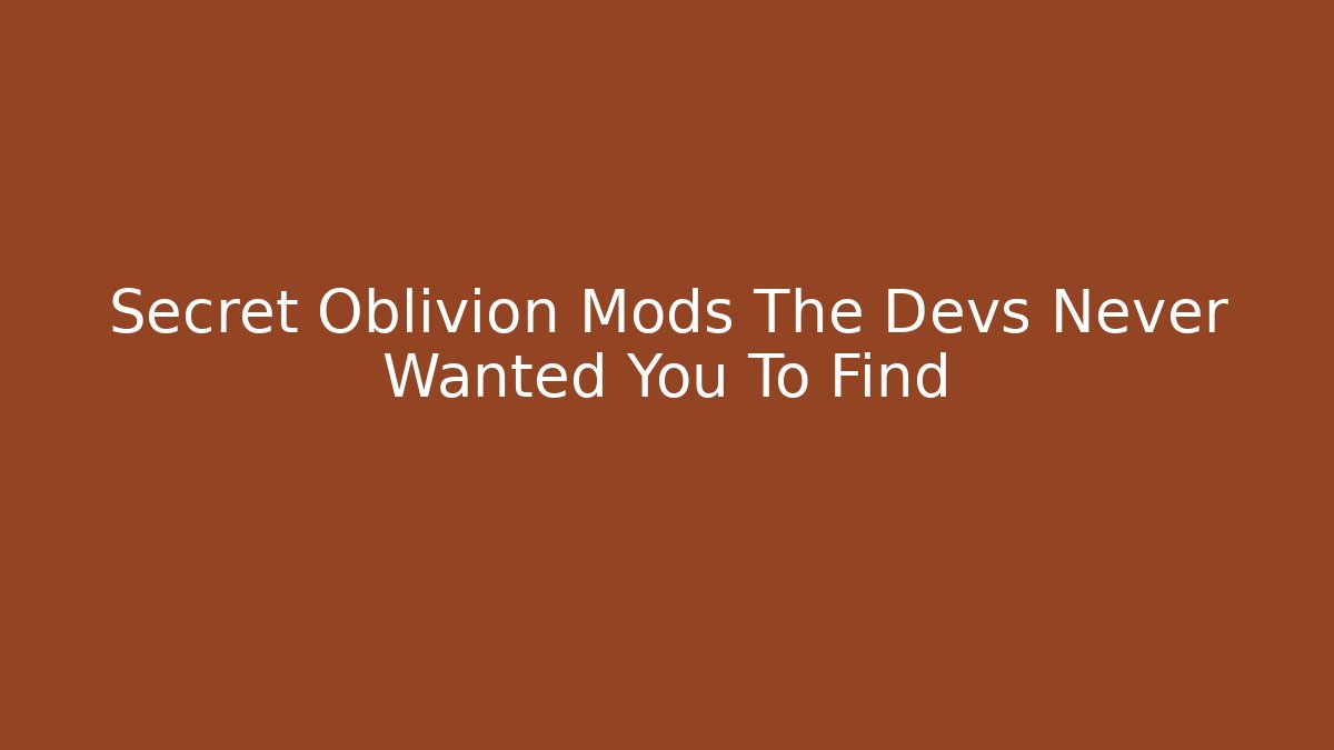 Secret Oblivion Mods The Devs Never Wanted You To Find