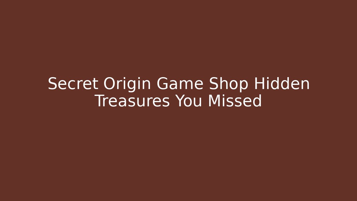 Secret Origin Game Shop Hidden Treasures You Missed