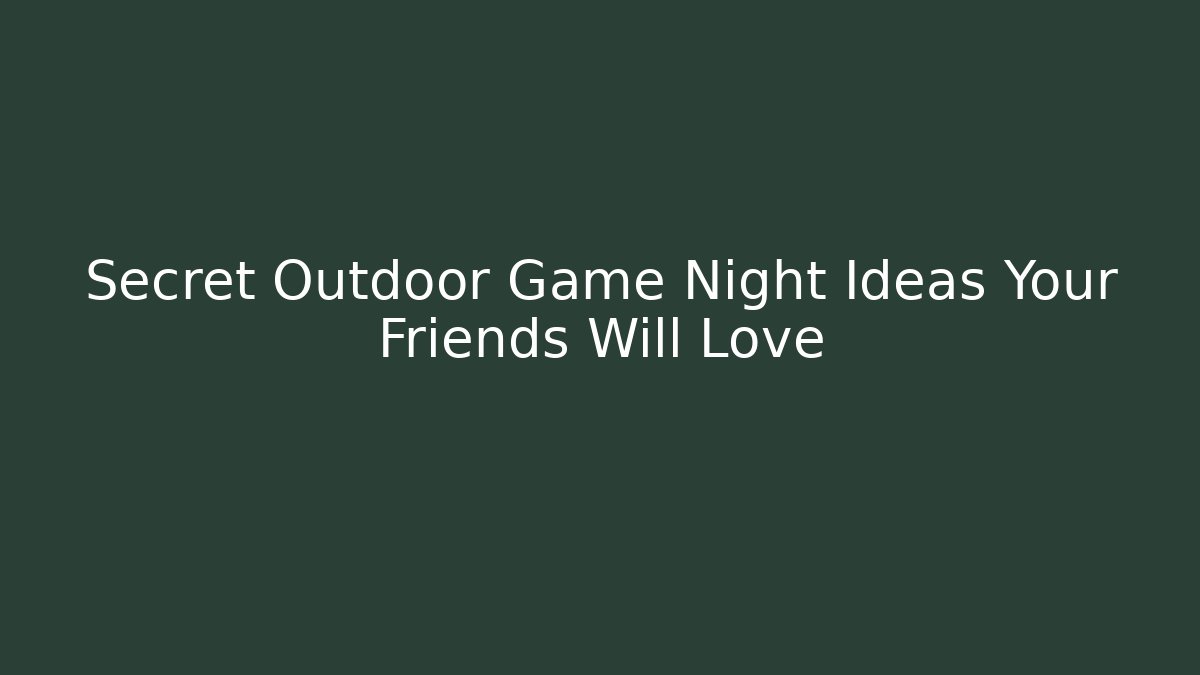 Secret Outdoor Game Night Ideas Your Friends Will Love
