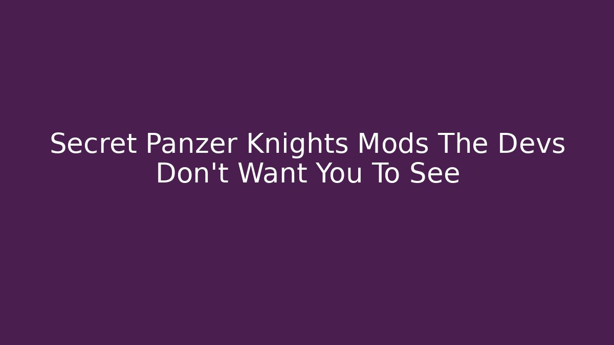 Secret Panzer Knights Mods The Devs Don't Want You To See