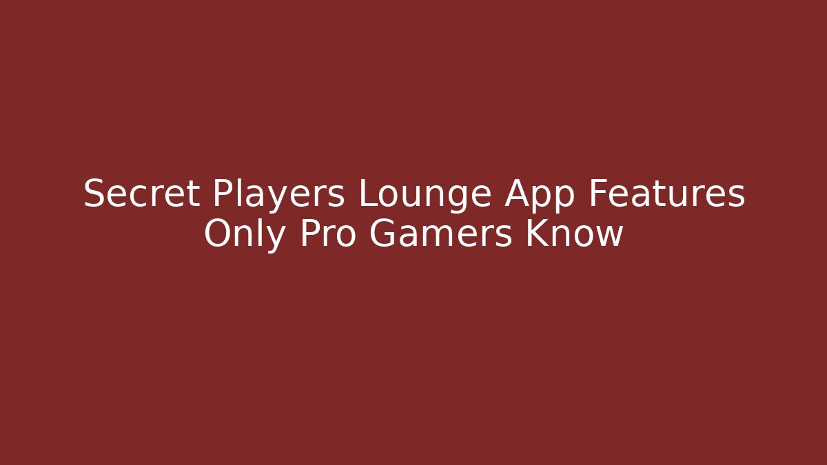 Secret Players Lounge App Features Only Pro Gamers Know