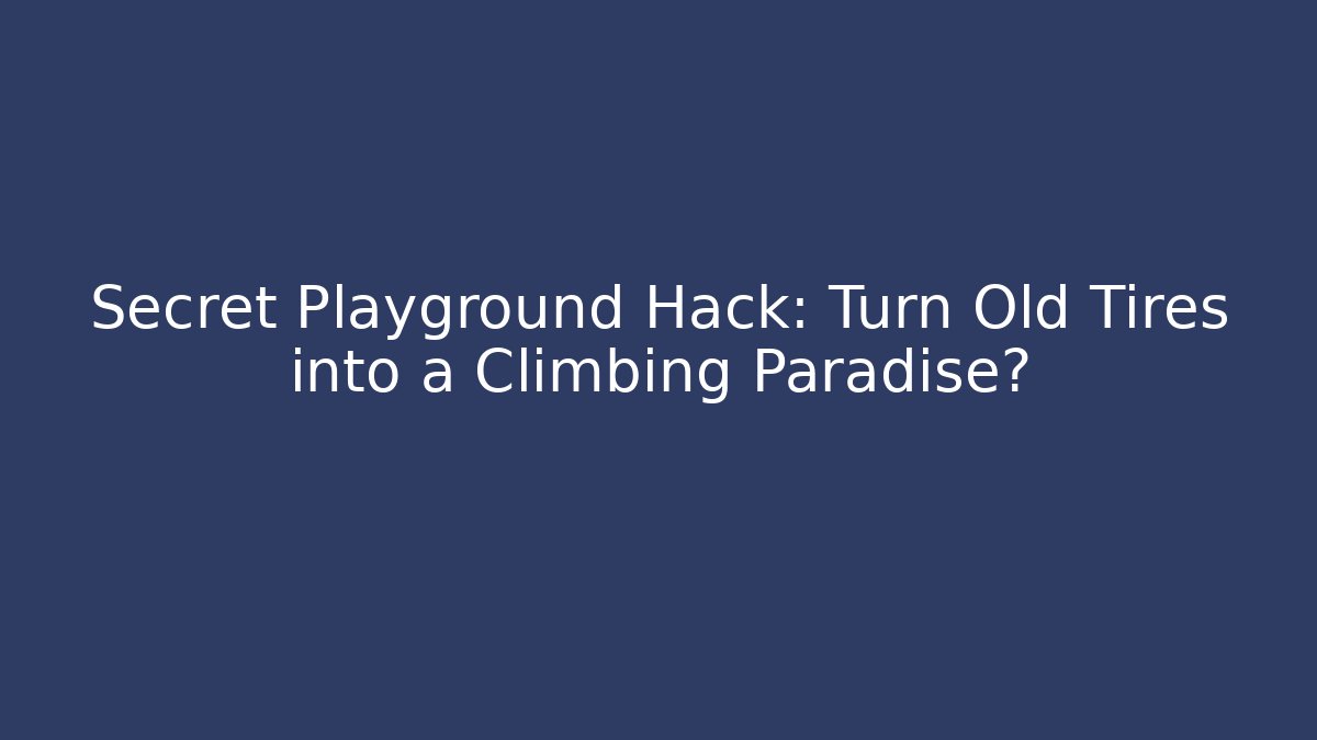 Secret Playground Hack: Turn Old Tires into a Climbing Paradise?