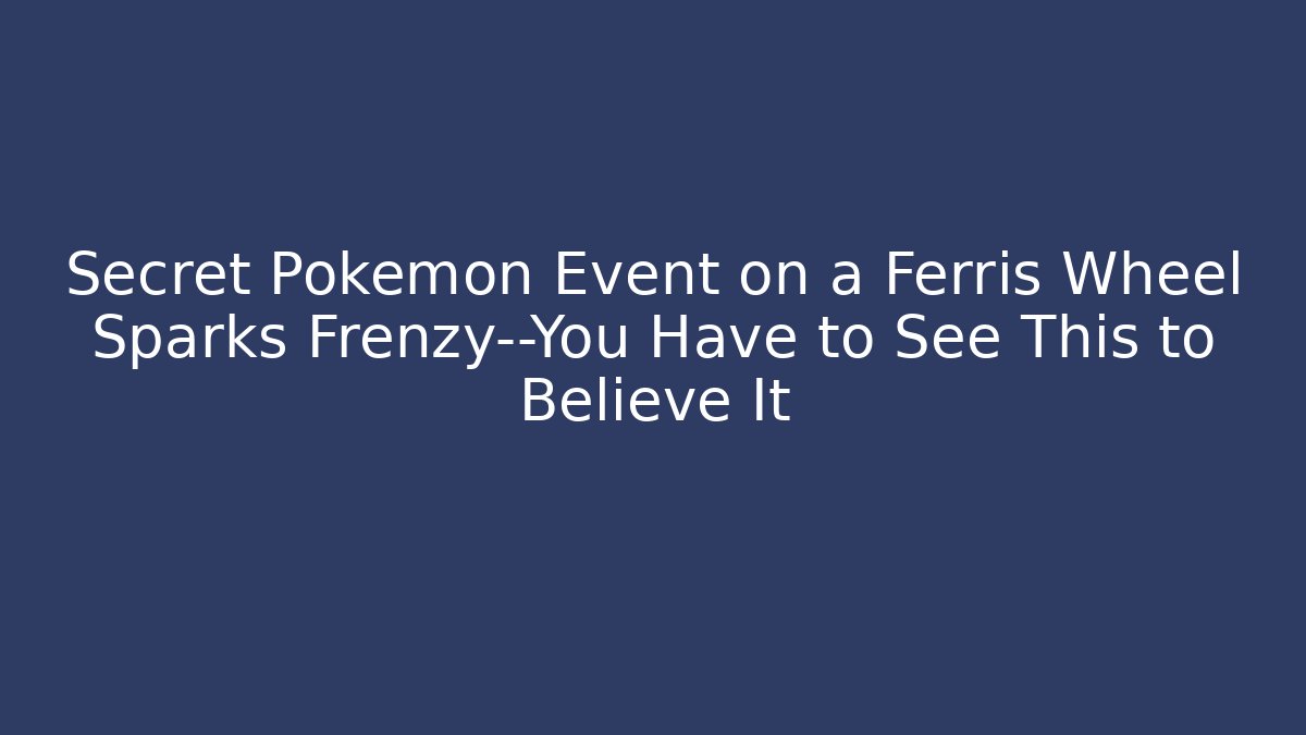 Secret Pokémon Event on a Ferris Wheel Sparks Frenzy—You Have to See This to Believe It