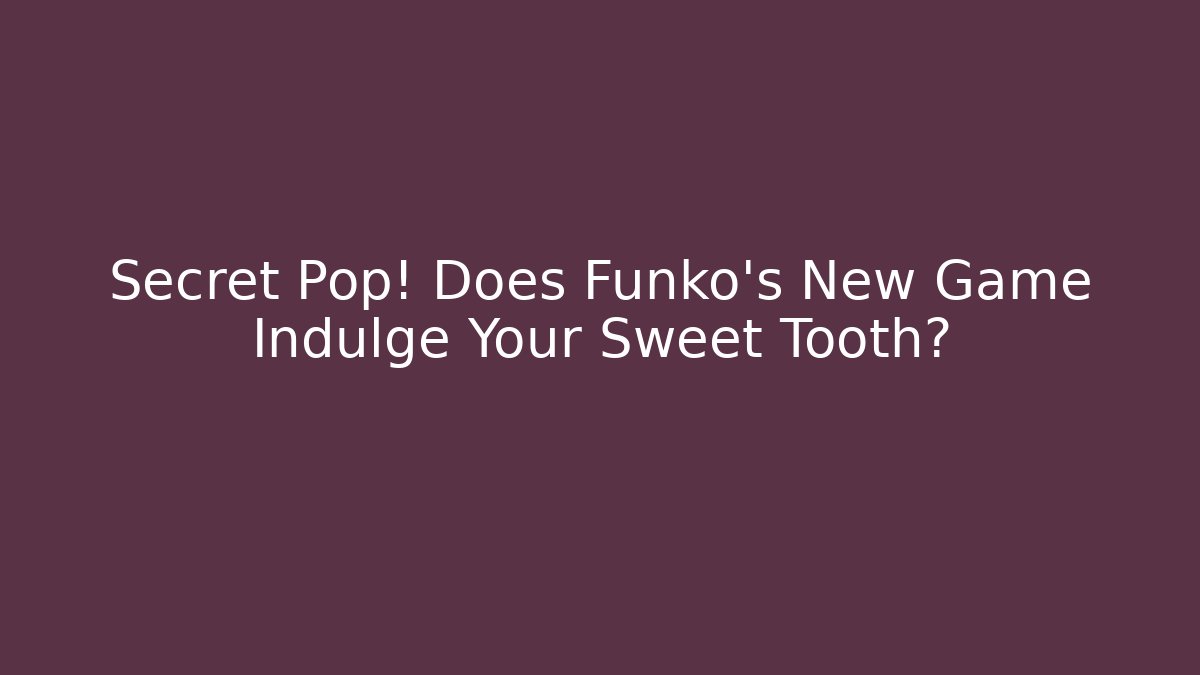Secret Pop! Does Funko's New Game Indulge Your Sweet Tooth? - Vintage E-Juice