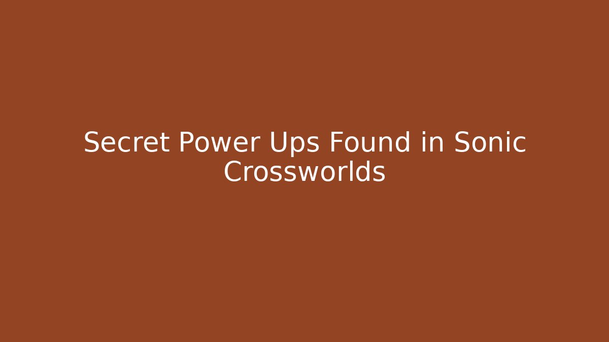 Secret Power Ups Found in Sonic Crossworlds