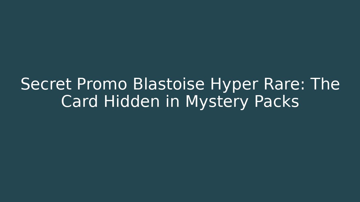 Secret Promo Blastoise Hyper Rare: The Card Hidden in Mystery Packs