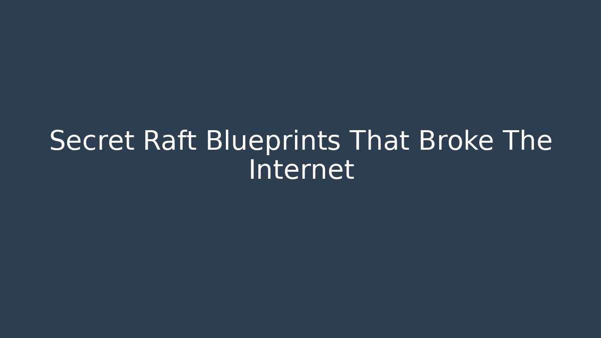 Secret Raft Blueprints That Broke The Internet