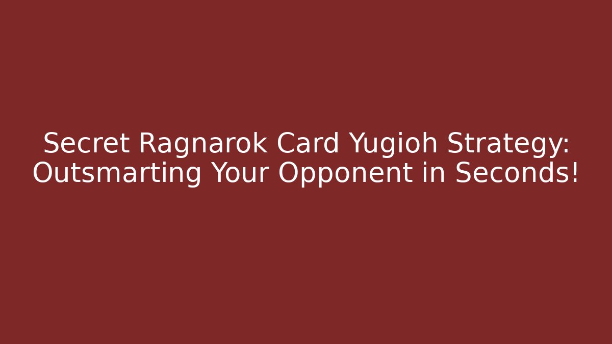 Secret Ragnarok Card Yugioh Strategy: Outsmarting Your Opponent in Seconds!