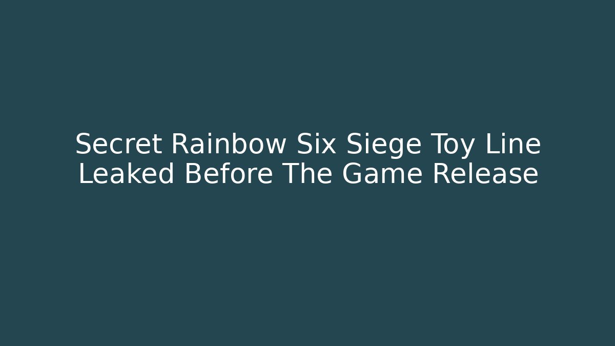 Secret Rainbow Six Siege Toy Line Leaked Before The Game Release