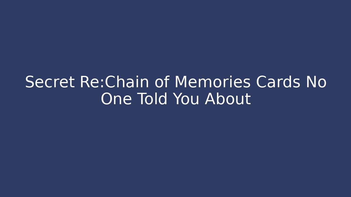 Secret Re:Chain of Memories Cards No One Told You About - Vintage E-Juice