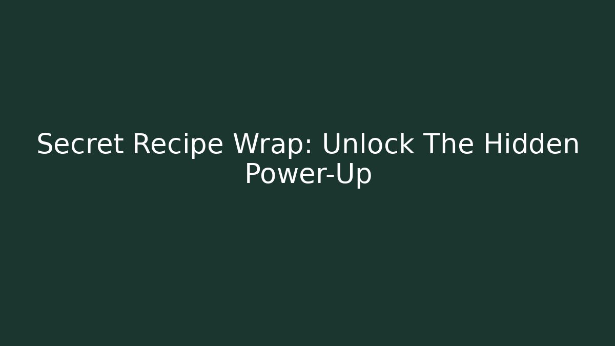 Secret Recipe Wrap: Unlock The Hidden Power-Up