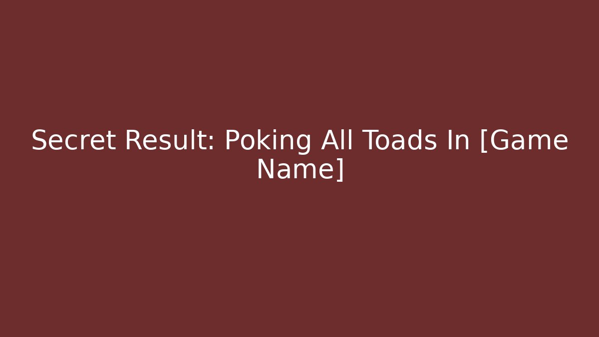 Secret Result: Poking All Toads In [Game Name]