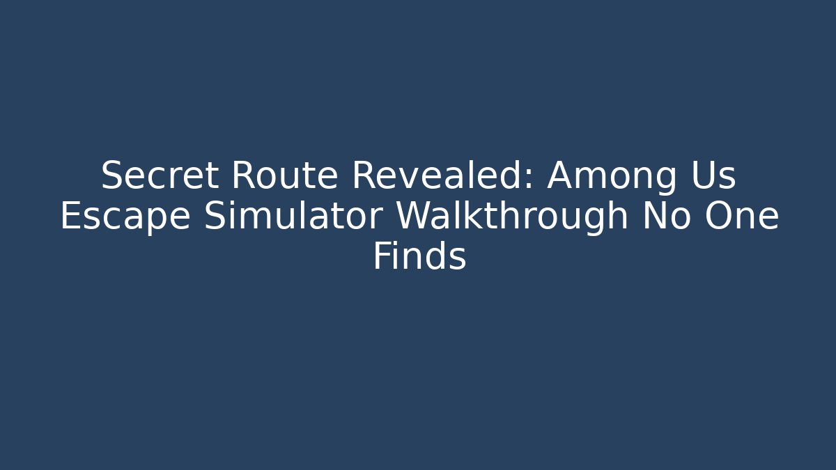 Secret Route Revealed: Among Us Escape Simulator Walkthrough No One Finds
