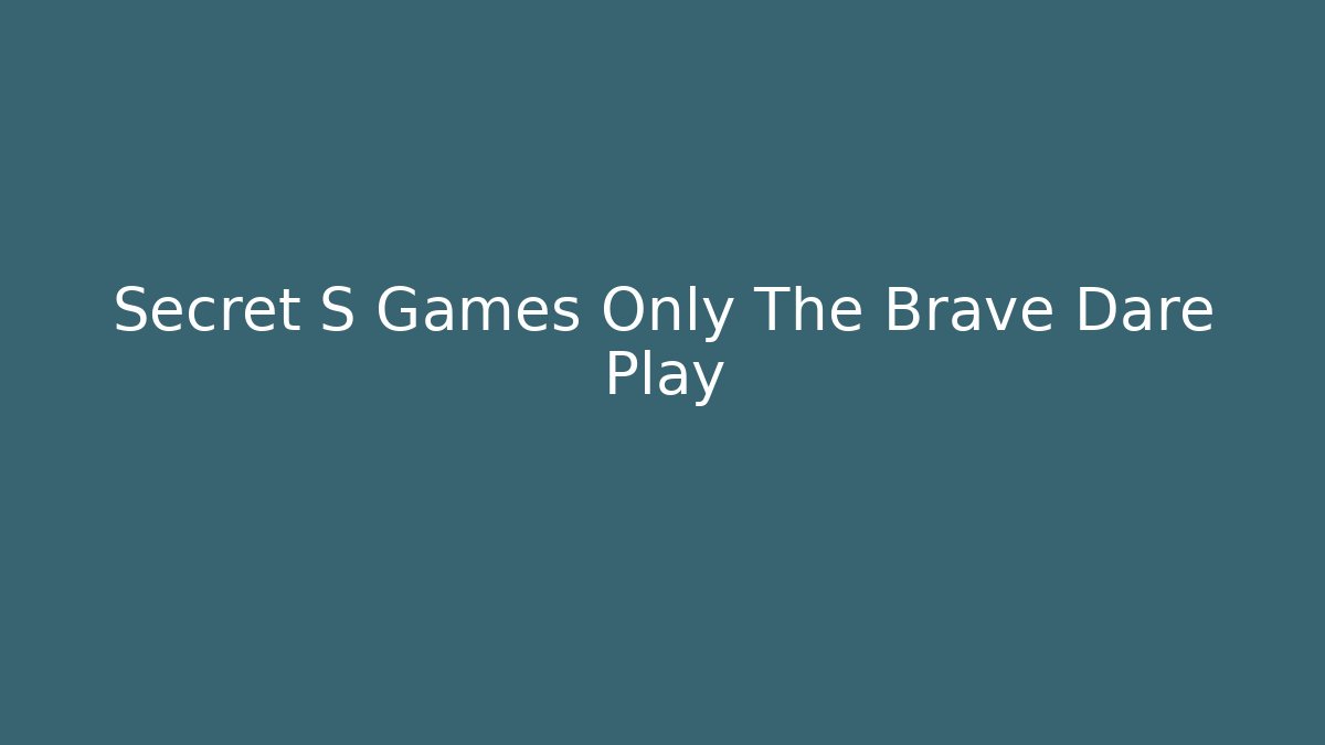 Secret S Games Only The Brave Dare Play